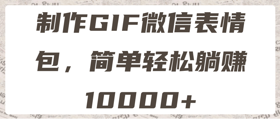 制作GIF微信表情包，简单轻松躺赚10000+-要福利，就在第一福利！
